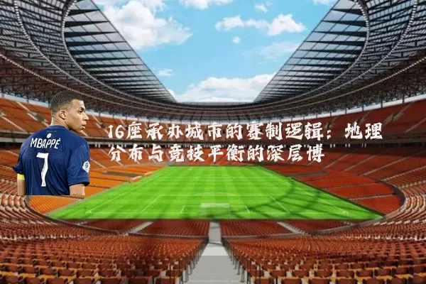 16座承办城市的赛制逻辑:地理分布与竞技平衡的深层博弈