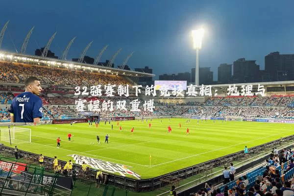 32强赛制下的竞技真相：地理与赛程的双重博弈