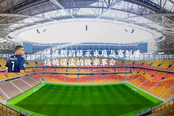 进球数的技术本质与赛制博弈：一场被误读的效率革命