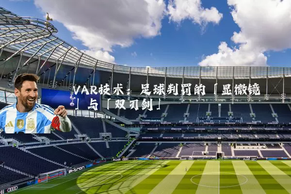 VAR技术：足球判罚的「显微镜」与「双刃剑」