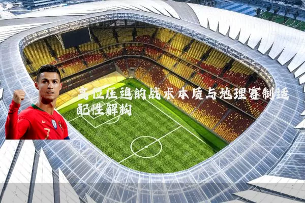高位压迫的战术本质与地理赛制适配性解构