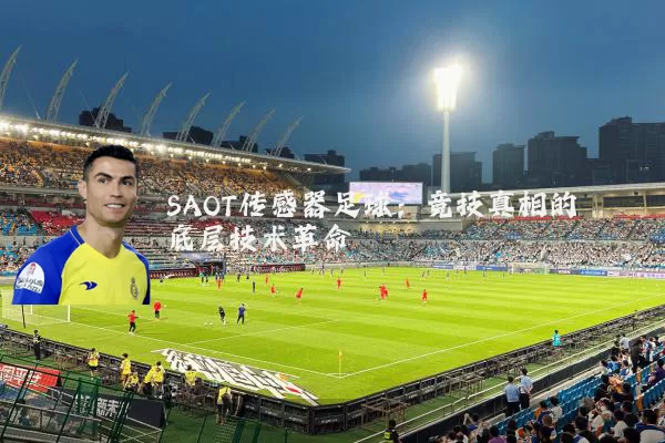 SAOT传感器足球:竞技真相的底层技术革命
