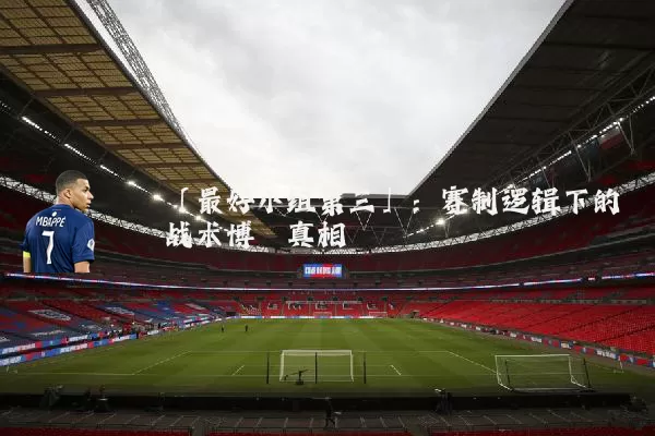 「最好小组第三」:赛制逻辑下的战术博弈真相
