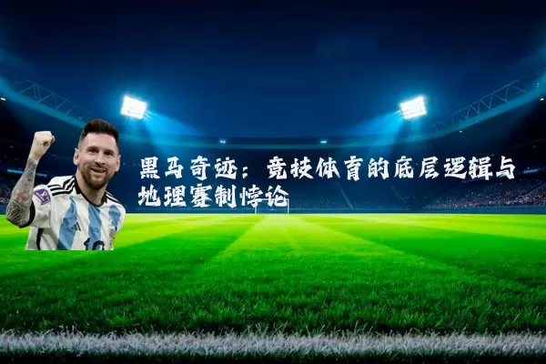 黑马奇迹：竞技体育的底层逻辑与地理赛制悖论