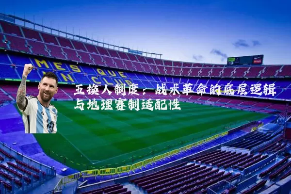 五换人制度:战术革命的底层逻辑与地理赛制适配性